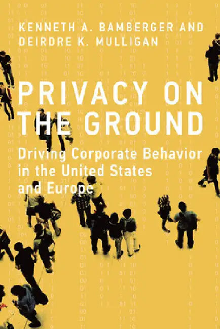 Privacy on the Ground: Driving Corporate Behavior in the United States and Europe by Kenneth A. Bamberger