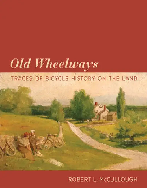 Old Wheelways: Traces of Bicycle History on the Land by Robert L. McCullough