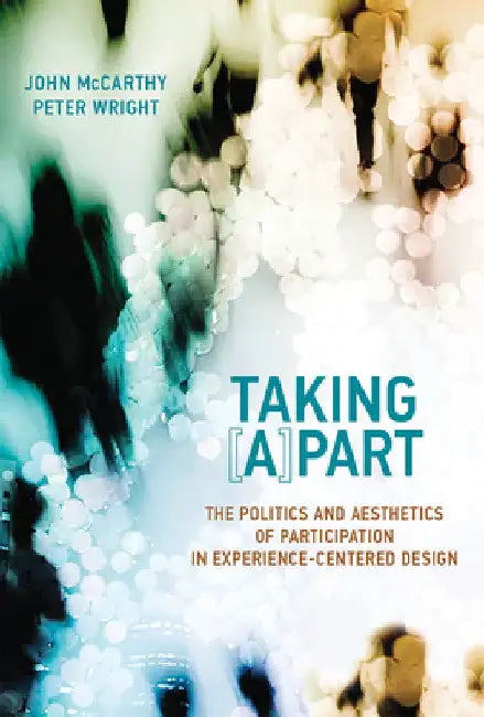 Taking [A]part: The Politics and Aesthetics of Participation in Experience-Centered Design by John McCarthy