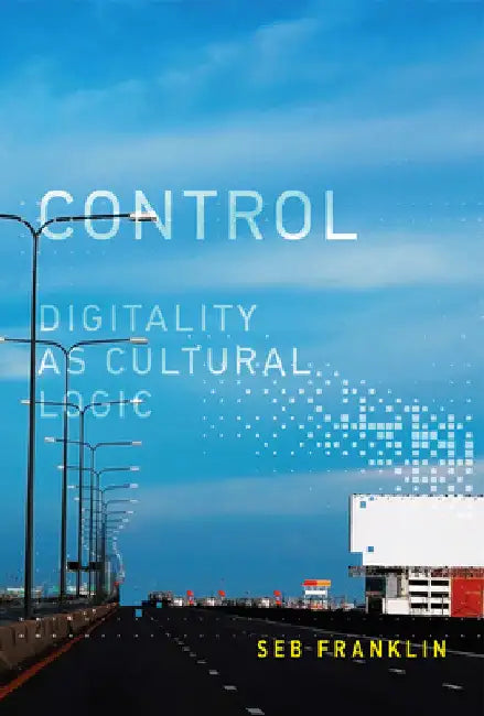 Control: Digitality as Cultural Logic by Seb Franklin