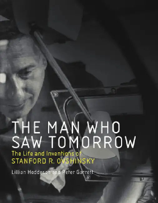 The Man Who Saw Tomorrow: The Life and Inventions of Stanford R. Ovshinsky by Lillian Hoddeson