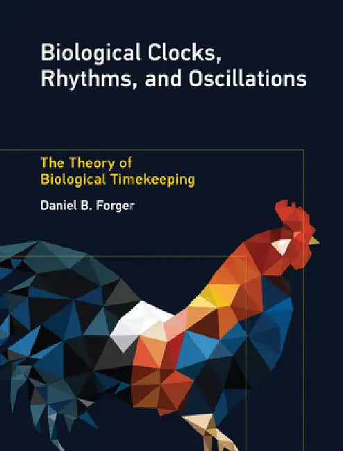 Biological Clocks, Rhythms, and Oscillations: The Theory of Biological Timekeeping by Daniel B. Forger