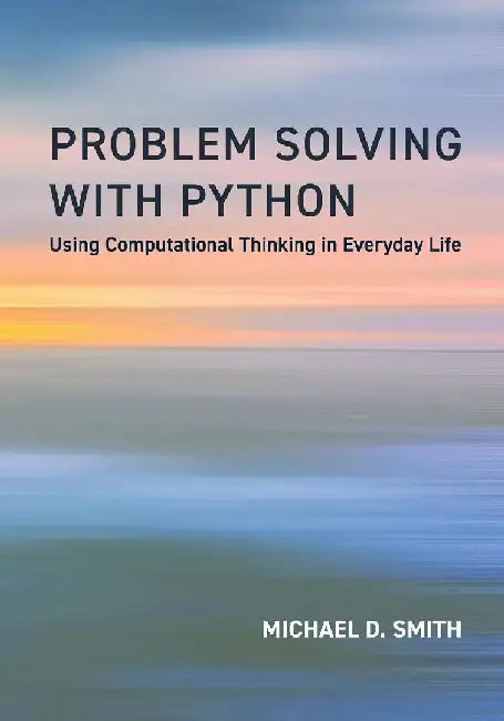 Problem Solving with Python: Using Computational Thinking in Everyday Life by Michael D. Smith