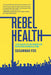 Rebel Health: A Field Guide to the Patient-Led Revolution in Medical Care by Susannah Fox