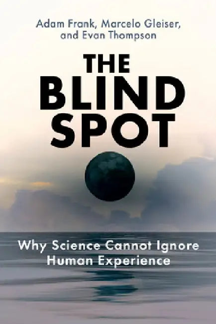 The Blind Spot: Why Science Cannot Ignore Human Experience by Adam Frank