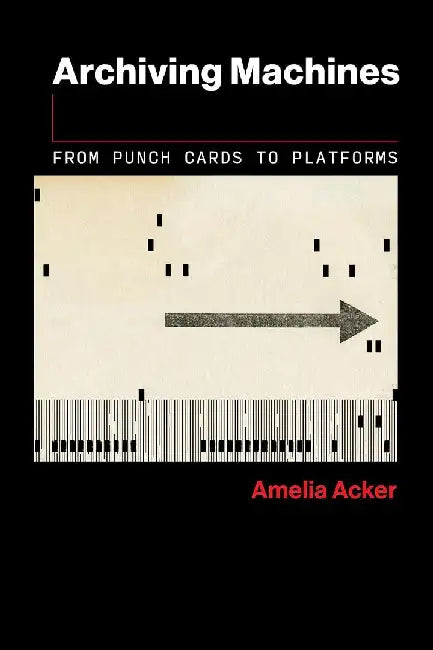Archiving Machines: From Punch Cards to Platforms by Amelia Acker