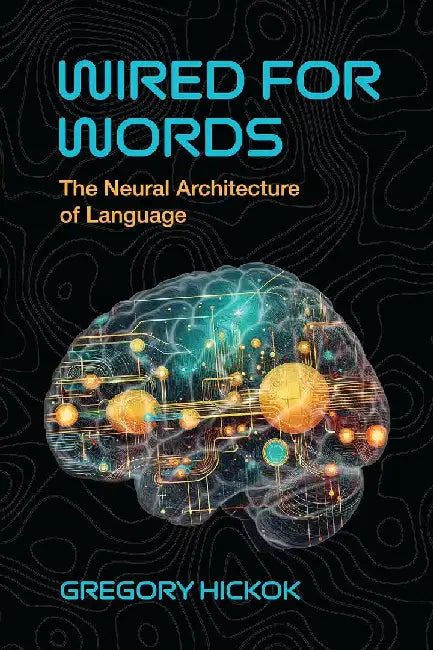 Wired for Words: The Neural Architecture of Language by Gregory Hickok
