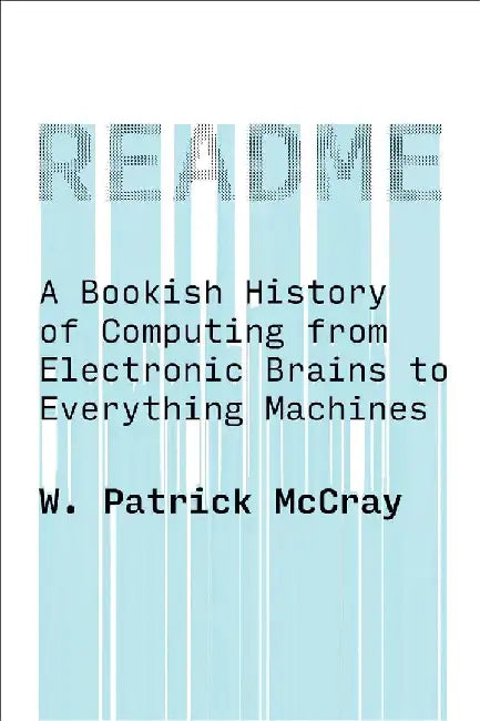 Readme: A Bookish History of Computing from Electronic Brains to Everything Machines by W. Patrick McCray