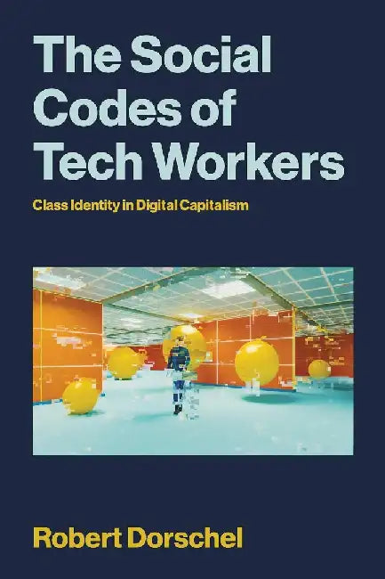 The Social Codes of Tech Workers: A Contradictory Middle Class in the Making by Robert Dorschel