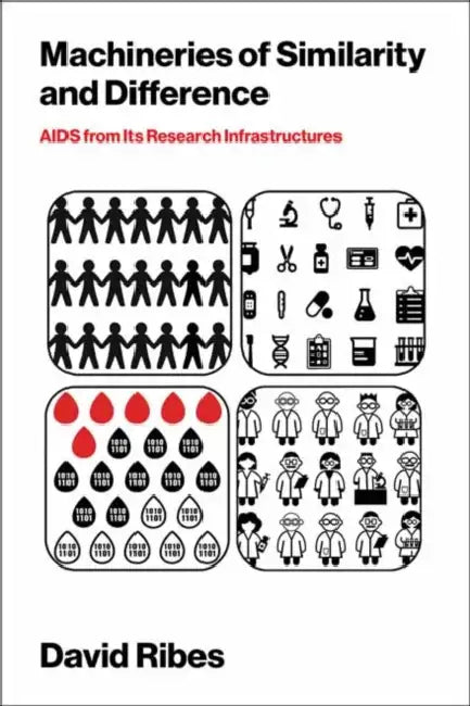 Machineries of Similarity and Difference: AIDS from Its Research Infrastructures by David Ribes