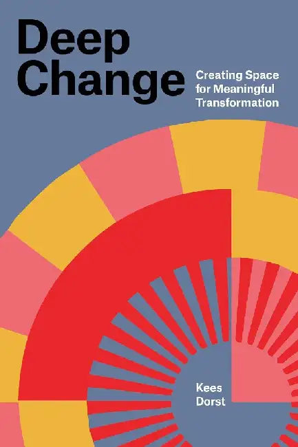 Deep Change: Creating Space for Meaningful Transformation by Kees Dorst