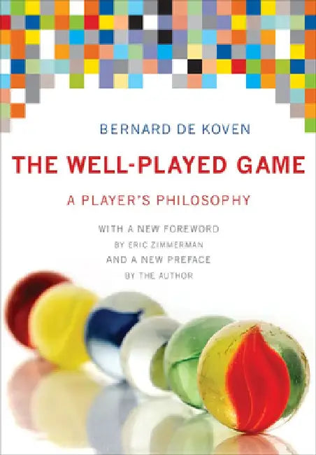 The Well-Played Game: A Player's Philosophy by Bernard de Koven