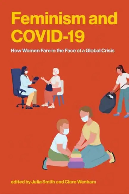 Feminism and Covid-19: How Women Fare in the Face of a Global Crisis by Julia Smith, Clare Wenham