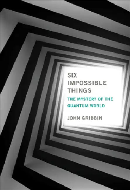 Six Impossible Things: The Mystery of the Quantum World by John Gribbin