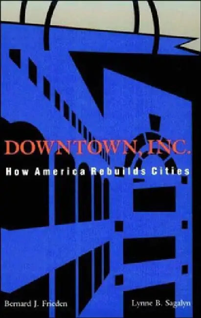 Downtown, Inc.: How America Rebuilds Cities by Bernard J. Frieden, Lynne B. Sagalyn