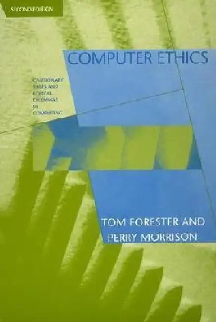 Computer Ethics, second edition: Cautionary Tales and Ethical Dilemmas in Computing by Tom Forester, Perry Morrison