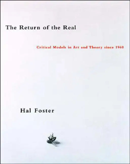 The Return of the Real: Art and Theory at the End of the Century by Hal Foster