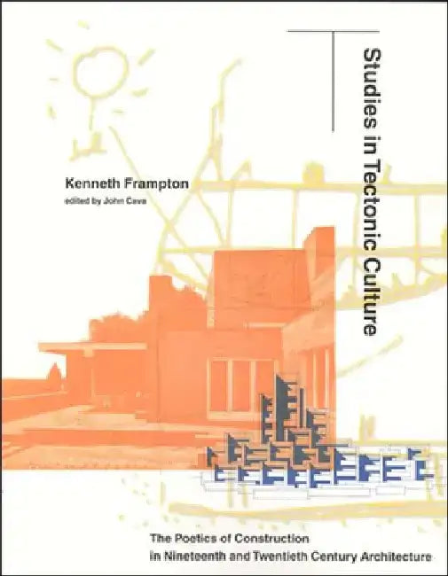 Studies in Tectonic Culture: The Poetics of Construction in Nineteenth and Twentieth Century Architecture by Kenneth Frampton