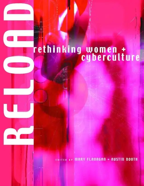 Reload: Rethinking Women + Cyberculture by Mary Flanagan, Austin Booth