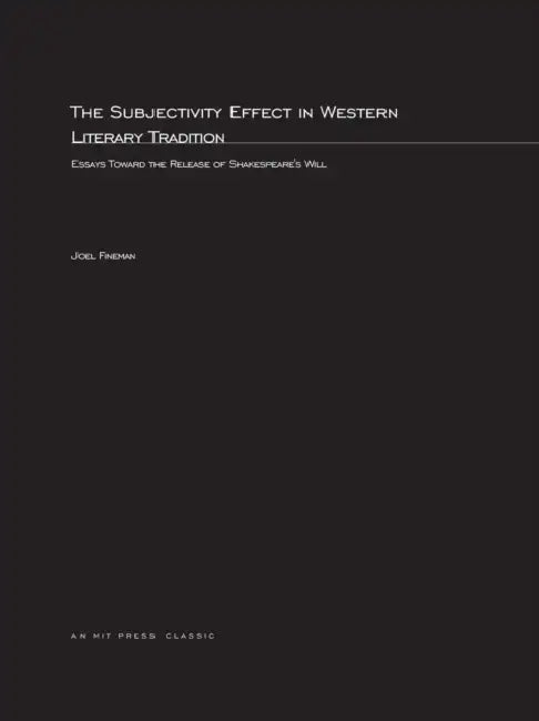 The Subjectivity Effect in Western Literary Tradition: Essays toward the Release of Shakespeare's Will by Joel Fineman