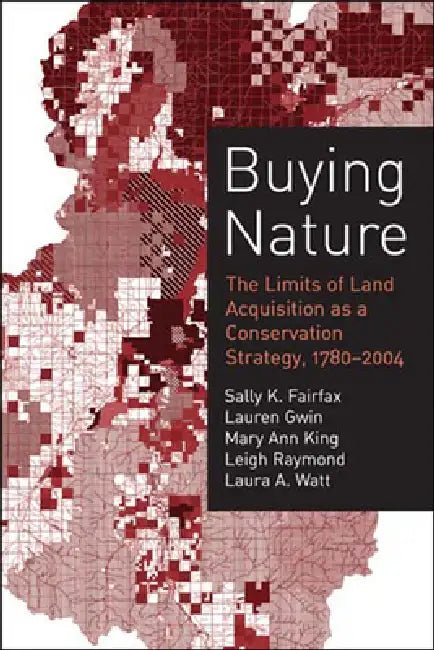 Buying Nature: The Limits of Land Acquisition as a Conservation Strategy, 1780-2004 by Sally K. Fairfax, Lauren Gwin, Mary Ann King