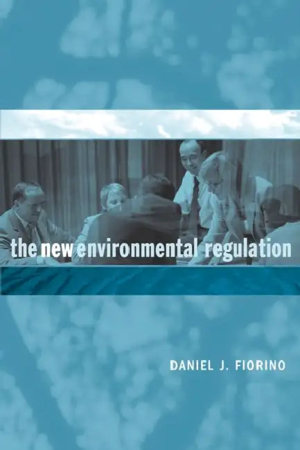 The New Environmental Regulation by Daniel J. Fiorino