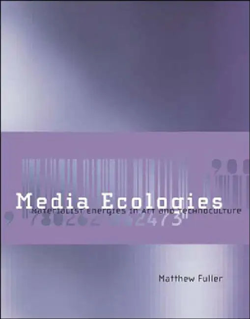 Media Ecologies: Materialist Energies in Art and Technoculture by Matthew Fuller