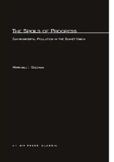 The Spoils of Progress: Environmental Pollution in the Soviet Union by Marshall I. Goldman
