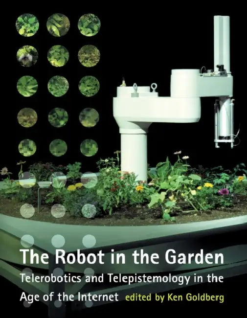 Robot in the Garden: Telerobotics and Telepistemology in the Age of the Internet by Ken Goldberg