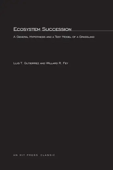 Ecosystem Succession: A General Hypothesis and a Test Model of a Grassland by Luis T. Gutierrez, Willard R. Fey