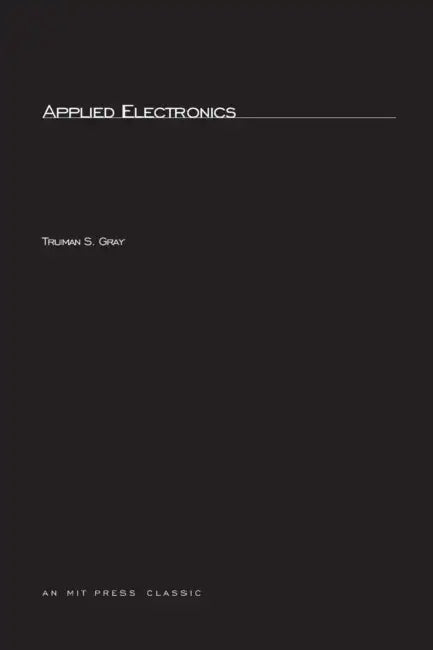 Applied Electronics, second edition: A First Course in Electronics, Electron Tubes, and Associated Circuits by Truman S. Gray