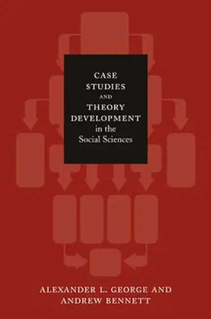Case Studies and Theory Development in the Social Sciences by Alexander L. George