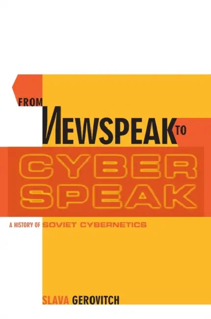 From Newspeak to Cyberspeak: A History of Soviet Cybernetics by Slava Gerovitch