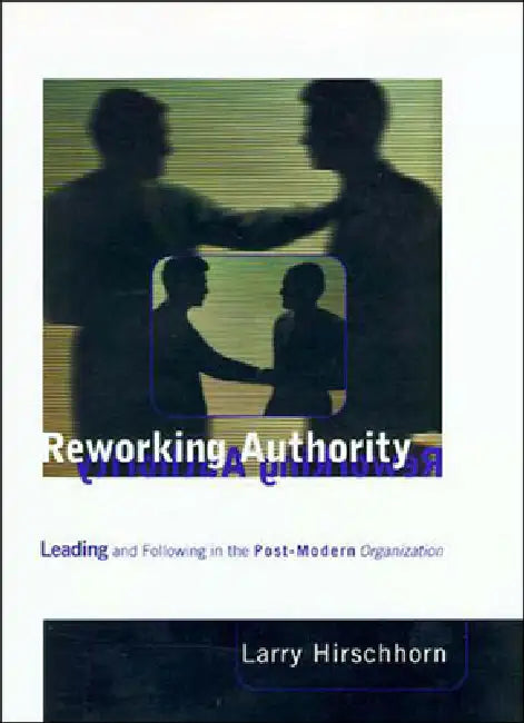 Reworking Authority: Leading and Following in the Post-Modern Organization by Larry Hirschhorn