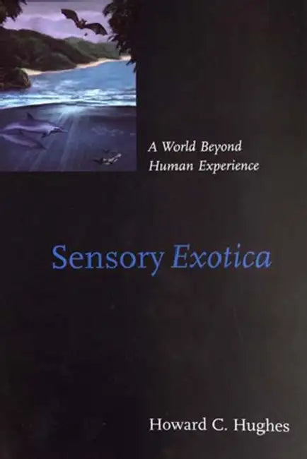 Sensory Exotica: A World Beyond Human Experience by Howard C. Hughes