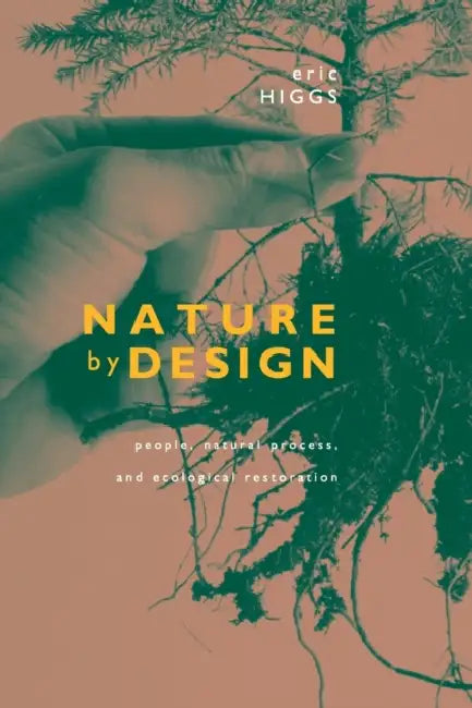 Nature by Design: People, Natural Process, and Ecological Restoration by Eric Higgs