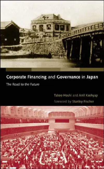 Corporate Financing and Governance in Japan: The Road to the Future by Takeo Hoshi, Anil K. Kashyap, Stanley Fischer