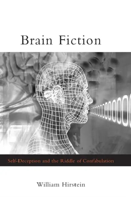 Brain Fiction: Self-Deception and the Riddle of Confabulation by William Hirstein