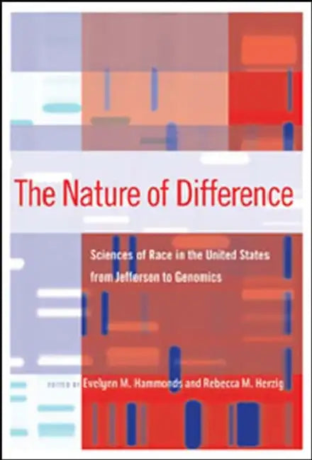The Nature of Difference: Sciences of Race in the United States from Jefferson to Genomics by Evelynn M. Hammonds, Rebecca M. Herzig