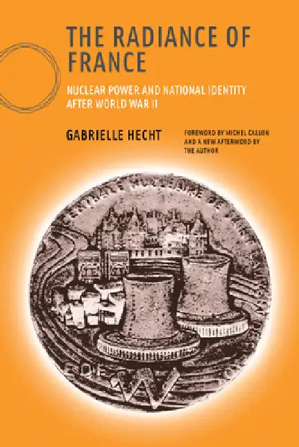 The Radiance of France, New Edition: Nuclear Power and National Identity After World War II by Gabrielle Hecht, Michel Callon