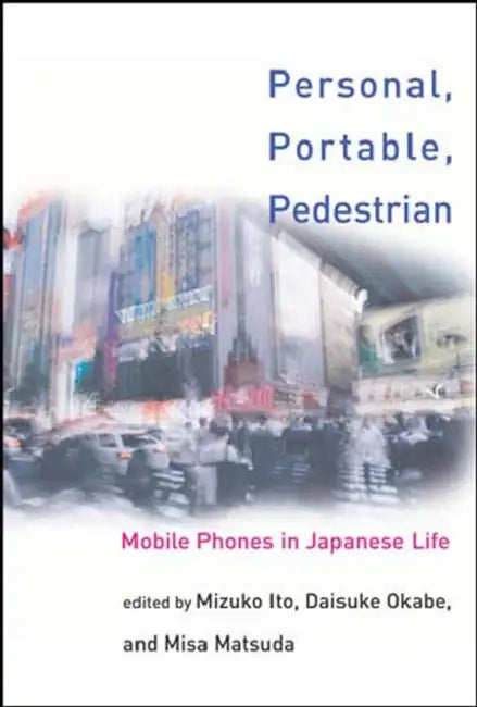 Personal, Portable, Pedestrian: Mobile Phones in Japanese Life by Mizuko Ito, Misa Matsuda, Daisuke Okabe