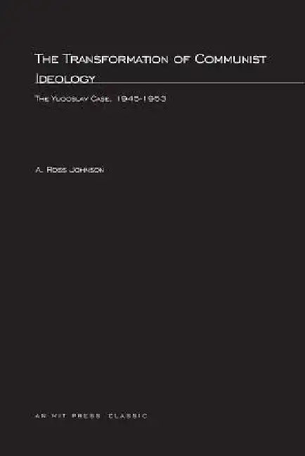 The Transformation of Communist Ideology: The Yugoslav Case, 1945-1953 by A. Ross Johnson