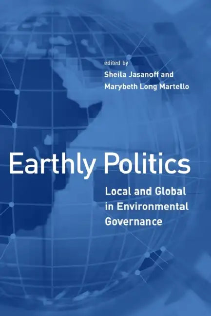 Earthly Politics: Local and Global in Environmental Governance by Sheila Jasanoff, Marybeth Martello