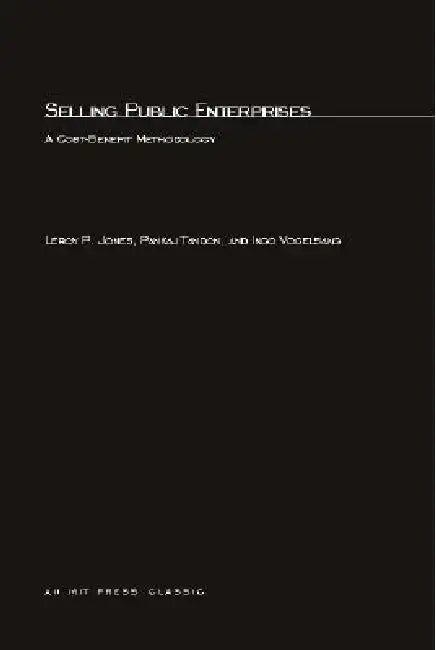 Selling Public Enterprises: A Cost-Benefit Methodology by Leroy P. Jones, Pankaj Tandon, Ingo Vogelsang