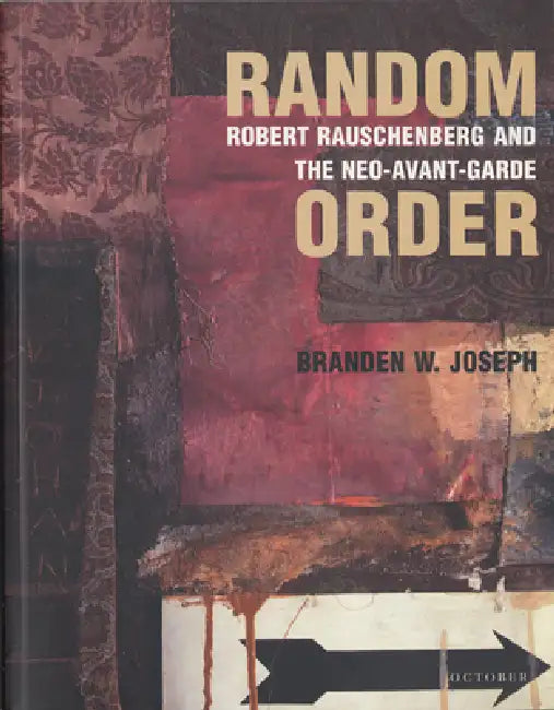 Random Order: Robert Rauschenberg and the Neo-Avant-Garde by Branden W. Joseph