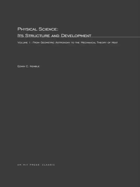 Physical Science, Its Structure and Development, Volume 1: From Geometric Astronomy to the Mechanical Theory of Heat by Edwin C. Kemble