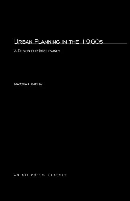 Urban Planning in the 1960s: A Design for Irrelevancy by Marshall Kaplan