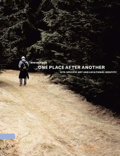 One Place After Another: Site-Specific Art and Locational Identity by Miwon Kwon