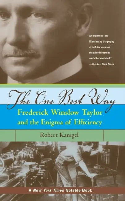 The One Best Way: Frederick Winslow Taylor and the Enigma of Efficiency by Robert Kanigel