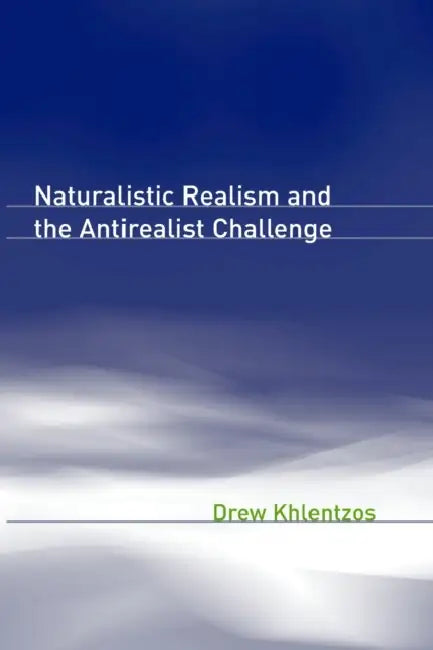 Naturalistic Realism and the Antirealist Challenge by Drew Khlentzos